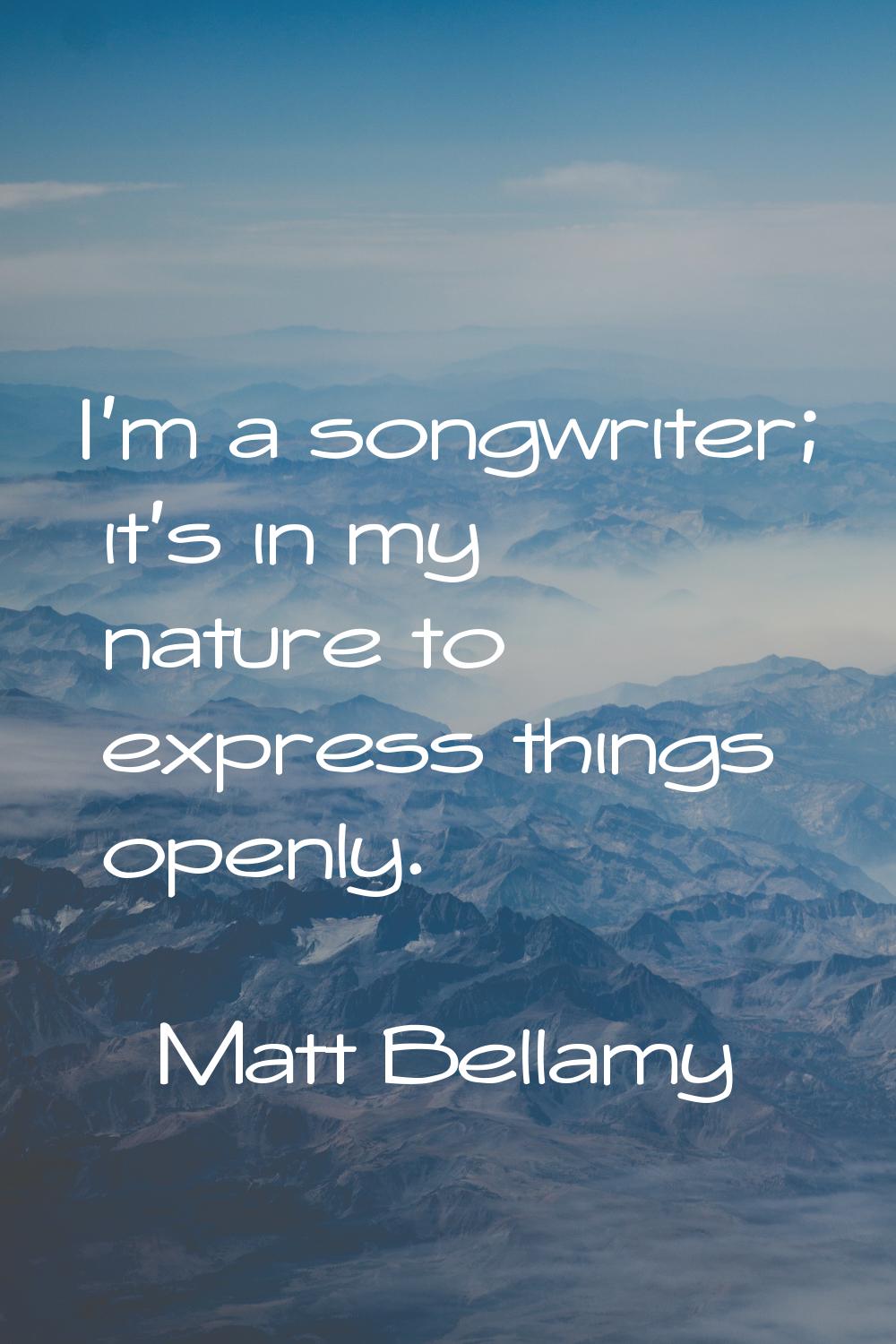 I'm a songwriter; it's in my nature to express things openly.