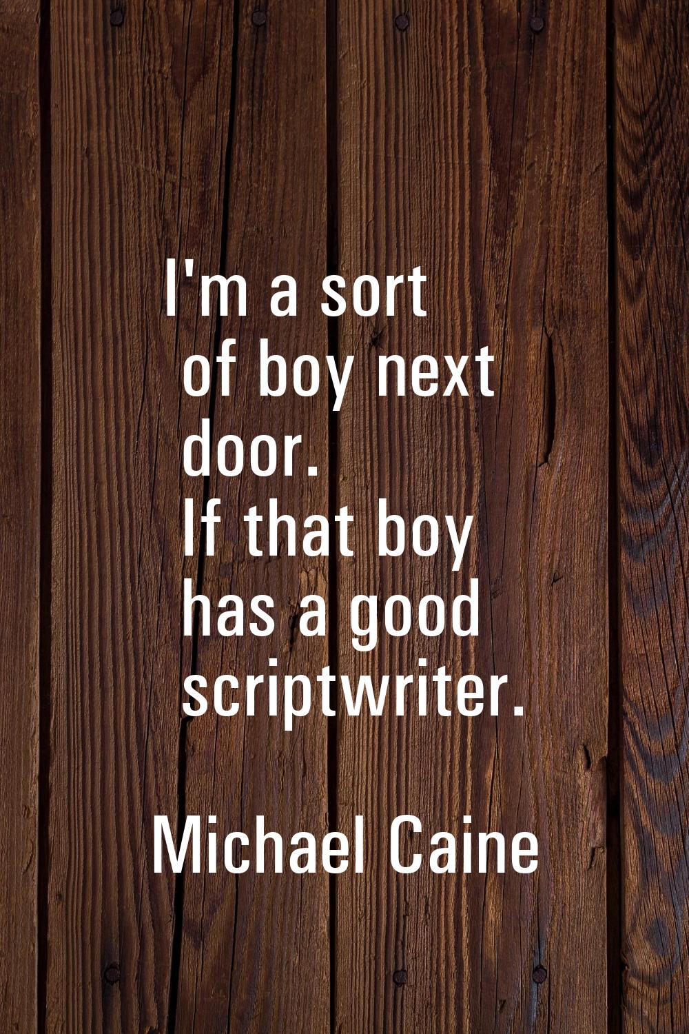 I'm a sort of boy next door. If that boy has a good scriptwriter.