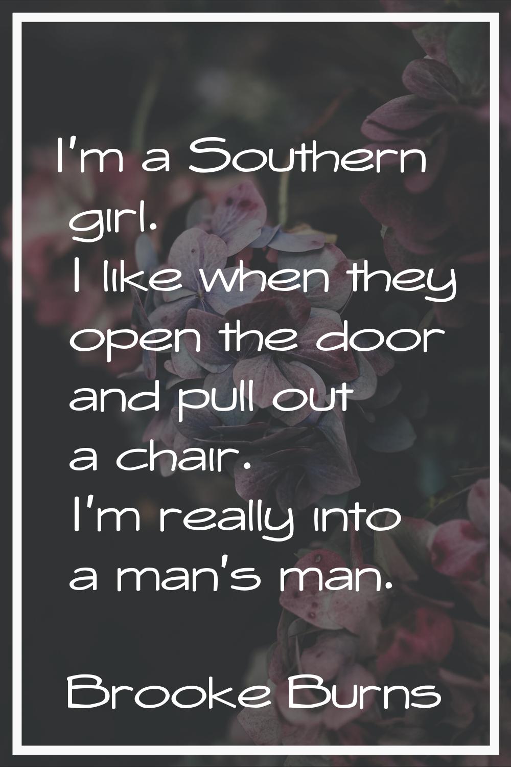 I'm a Southern girl. I like when they open the door and pull out a chair. I'm really into a man's m