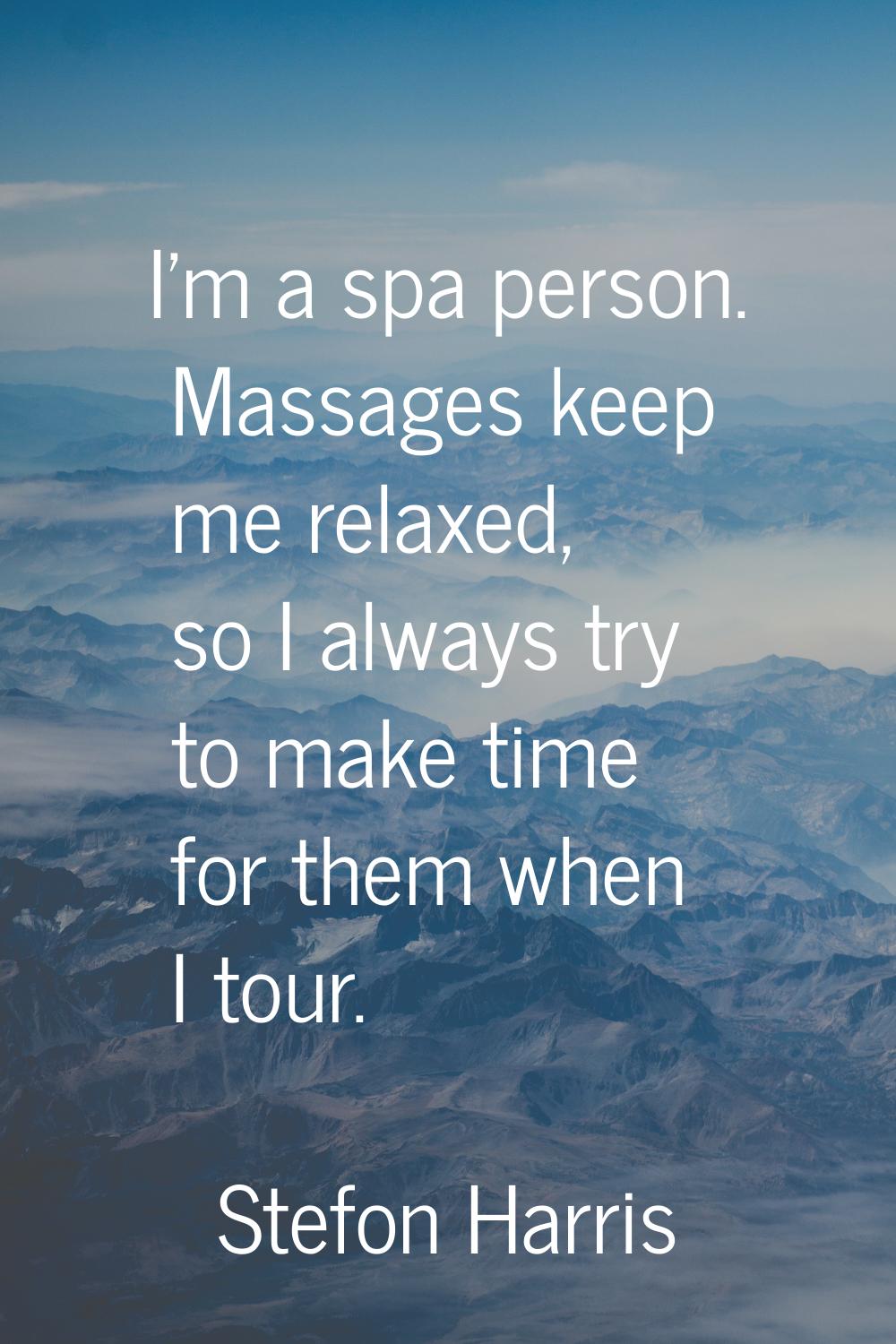 I'm a spa person. Massages keep me relaxed, so I always try to make time for them when I tour.