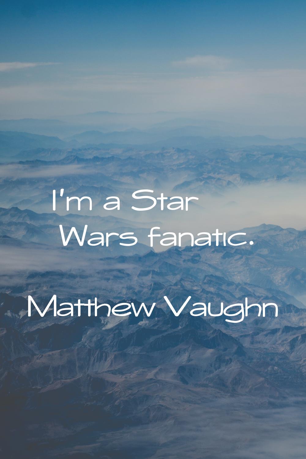 I'm a Star Wars fanatic.