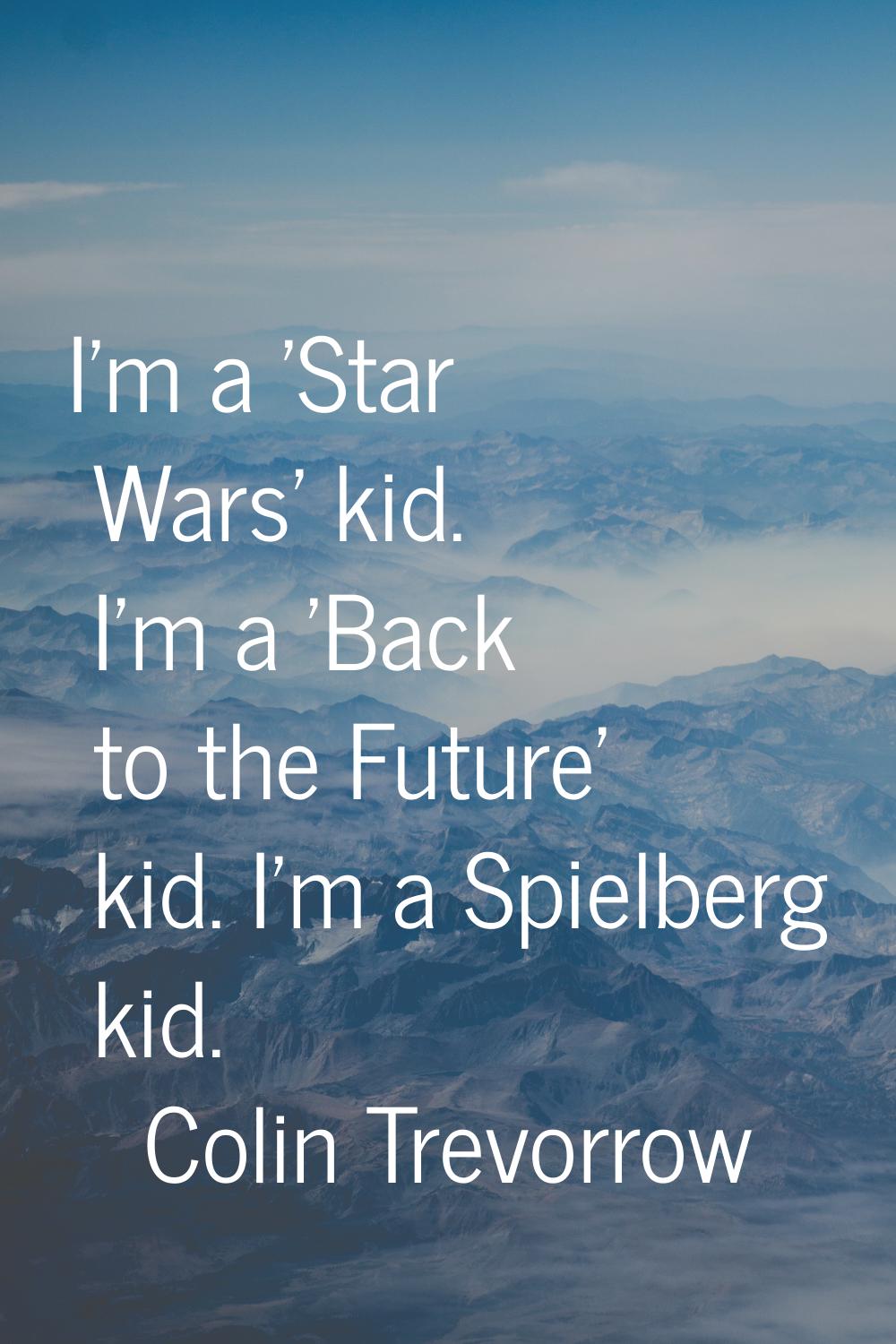 I'm a 'Star Wars' kid. I'm a 'Back to the Future' kid. I'm a Spielberg kid.