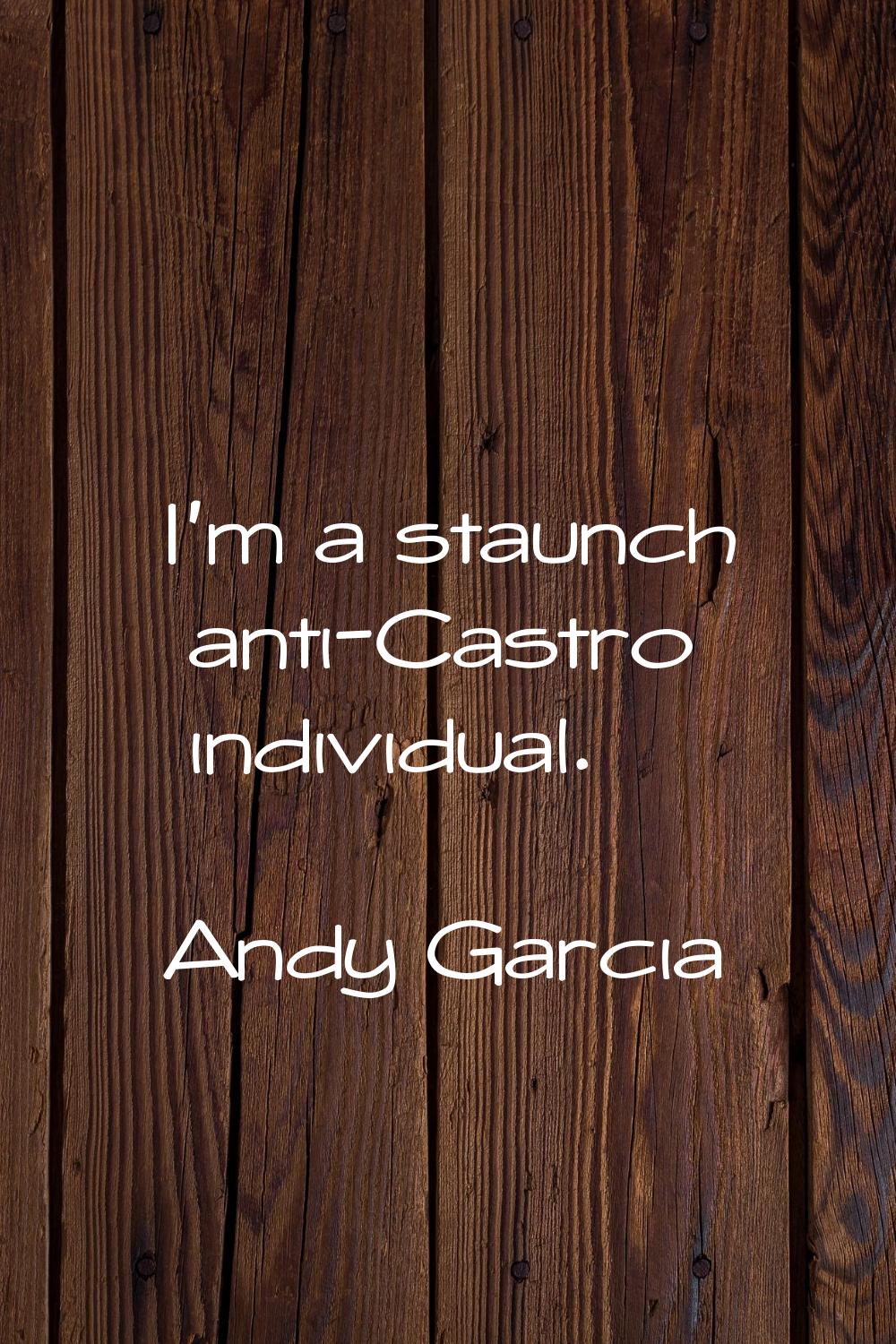 I'm a staunch anti-Castro individual.