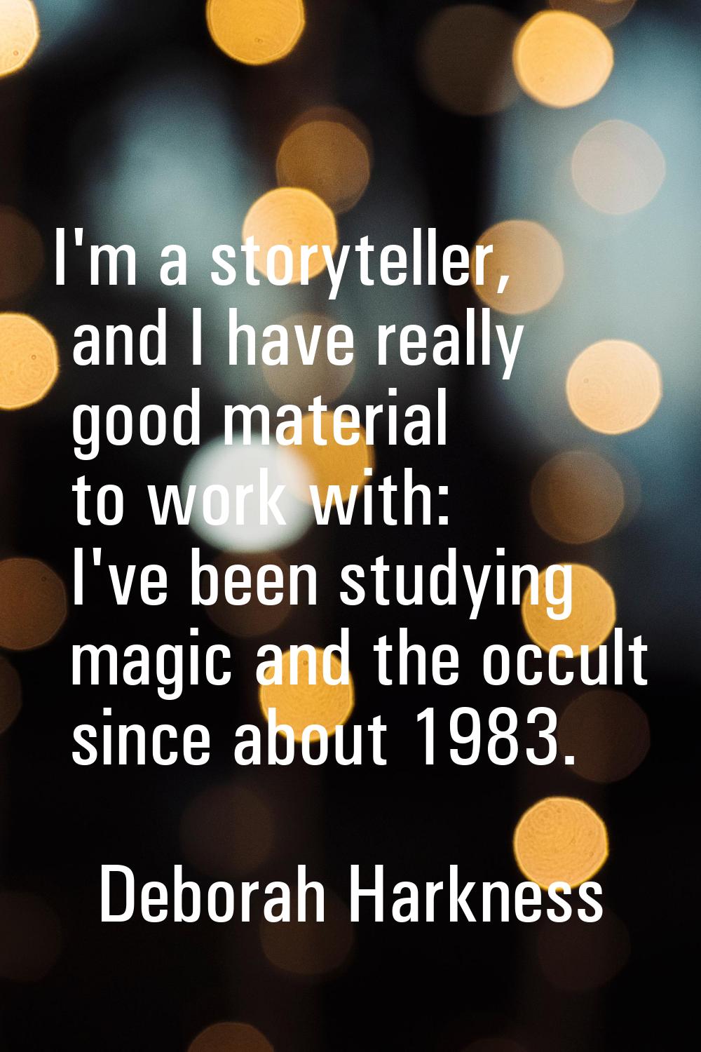 I'm a storyteller, and I have really good material to work with: I've been studying magic and the o