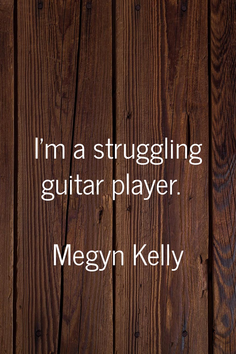 I'm a struggling guitar player.