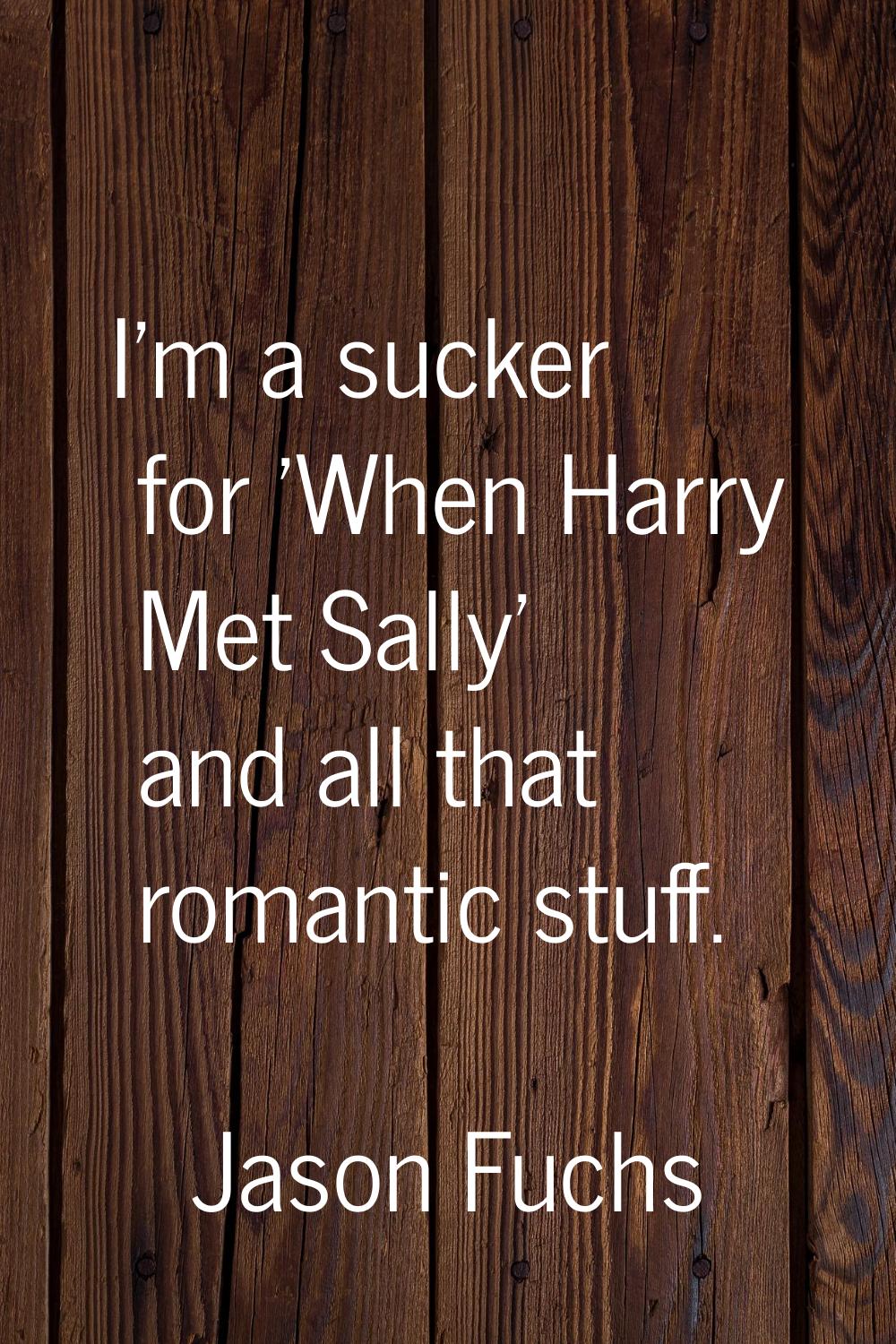 I'm a sucker for 'When Harry Met Sally' and all that romantic stuff.