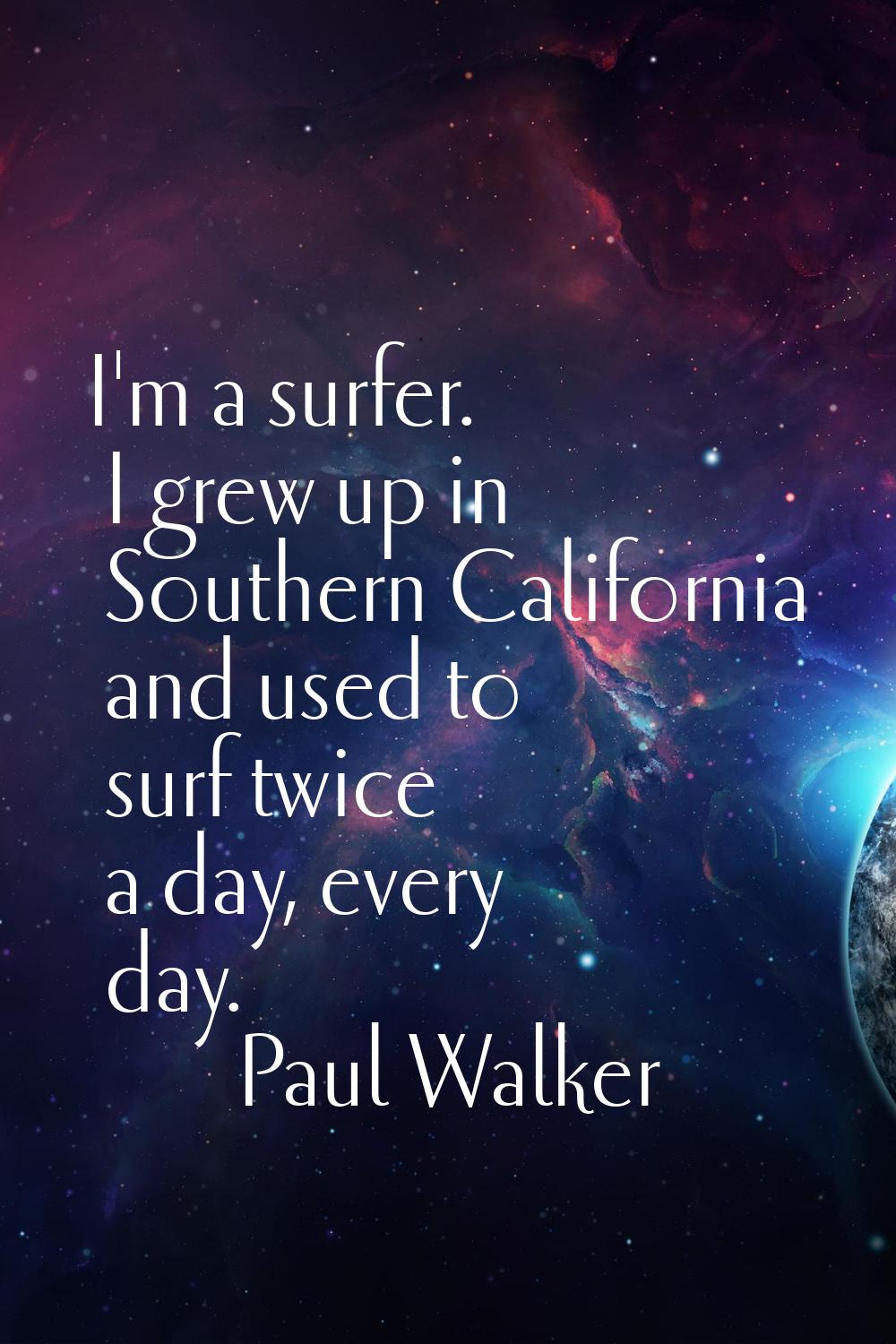 I'm a surfer. I grew up in Southern California and used to surf twice a day, every day.