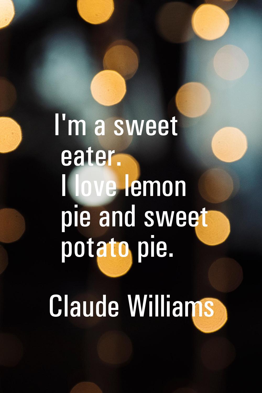 I'm a sweet eater. I love lemon pie and sweet potato pie.