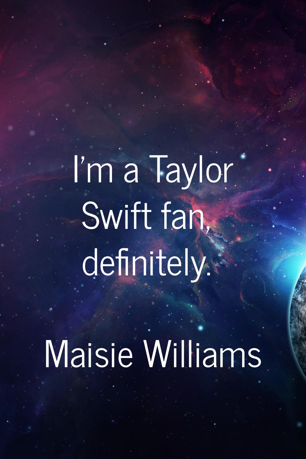 I'm a Taylor Swift fan, definitely.