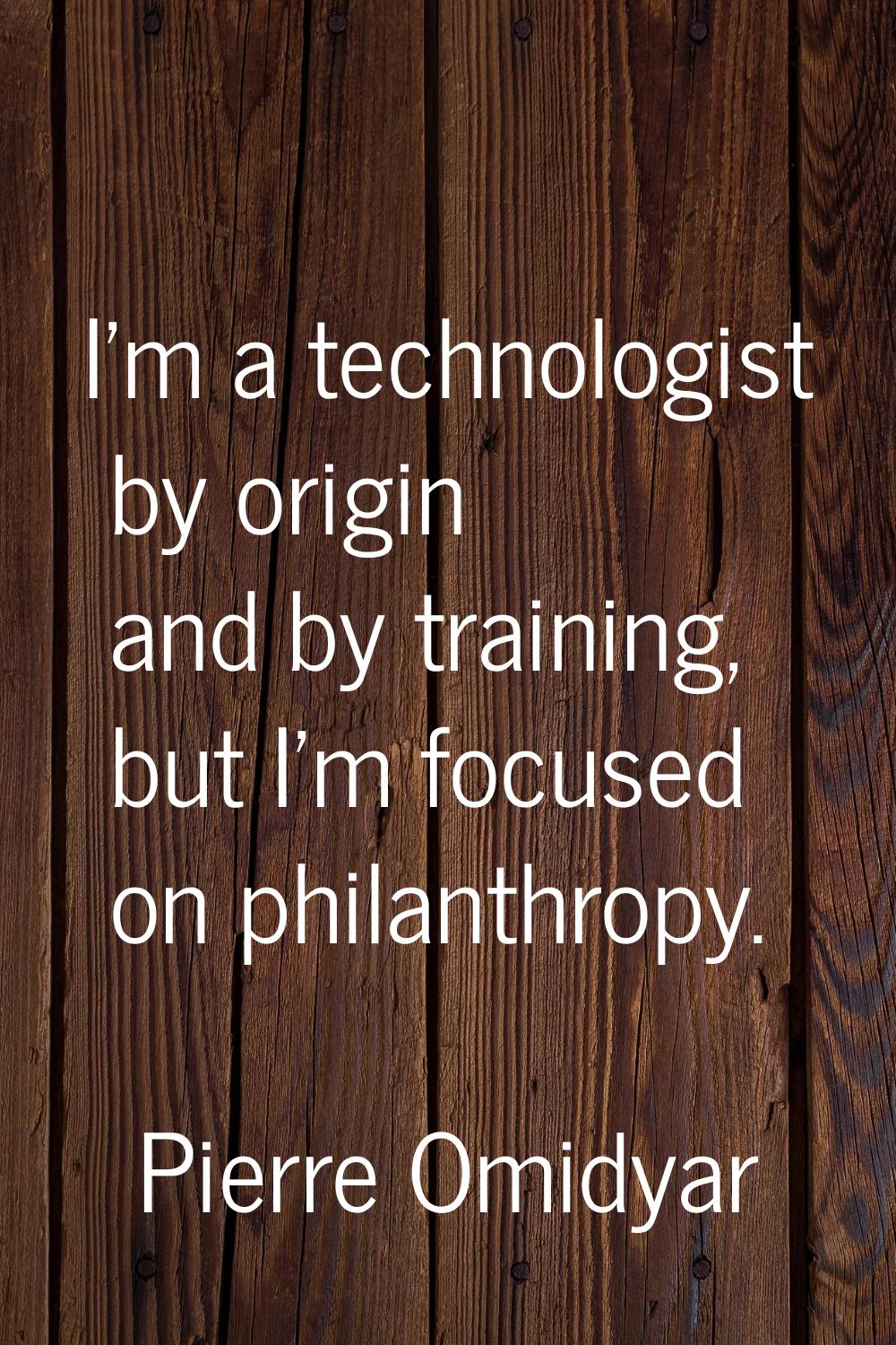I'm a technologist by origin and by training, but I'm focused on philanthropy.
