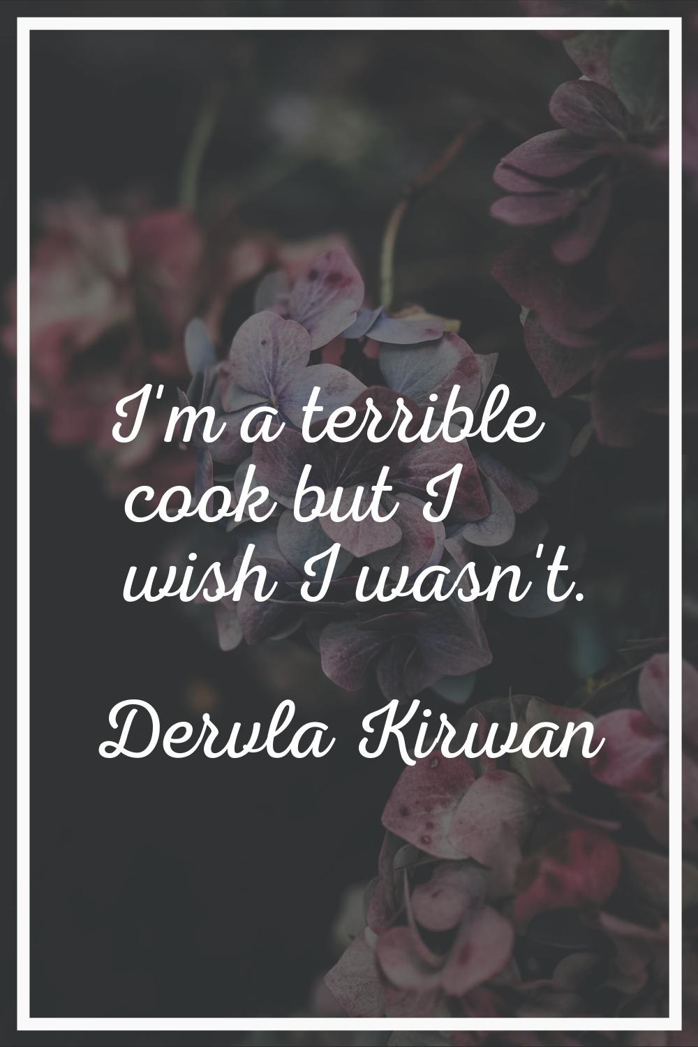 I'm a terrible cook but I wish I wasn't.