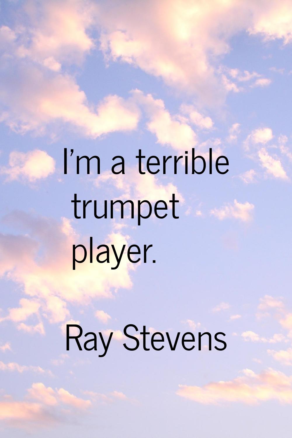 I'm a terrible trumpet player.