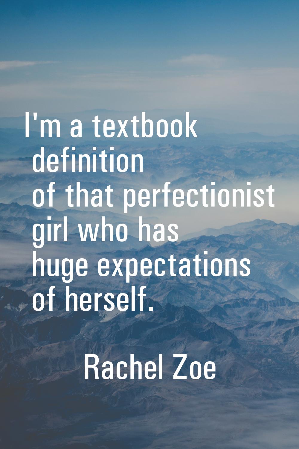 I'm a textbook definition of that perfectionist girl who has huge expectations of herself.