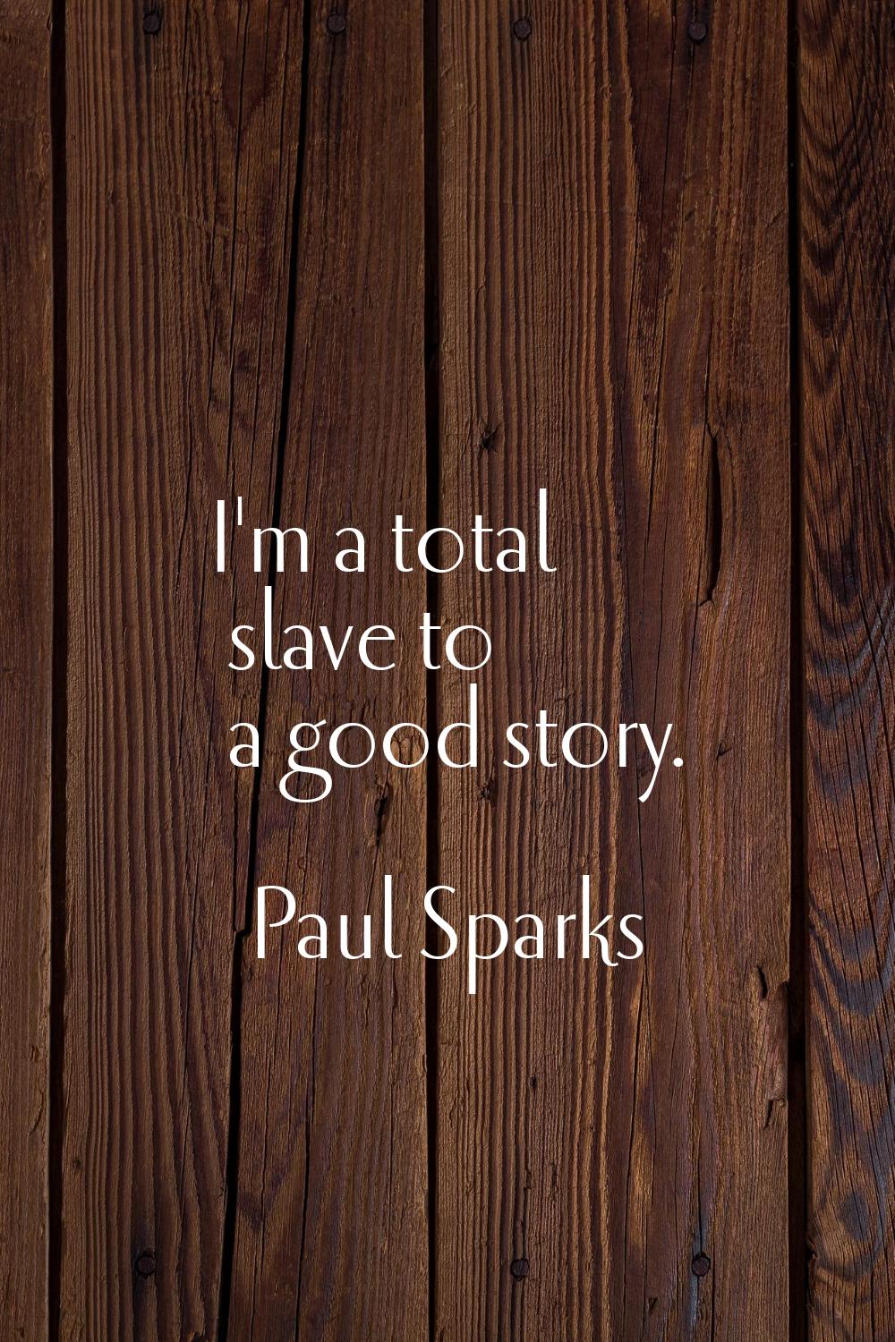 I'm a total slave to a good story.