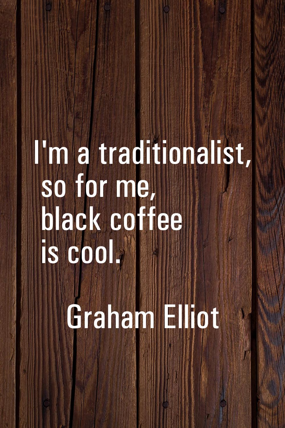 I'm a traditionalist, so for me, black coffee is cool.
