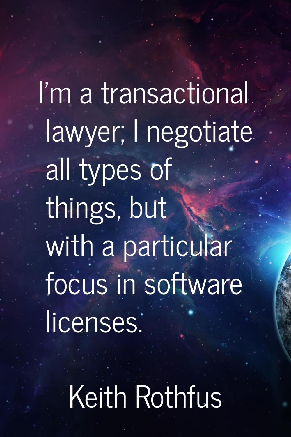 I'm a transactional lawyer; I negotiate all types of things, but with a particular focus in softwar