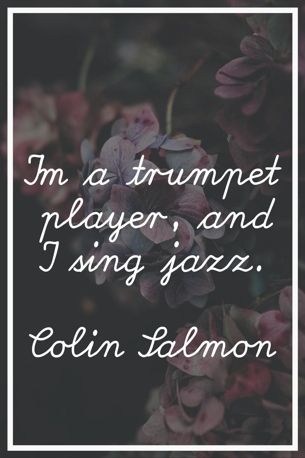 I'm a trumpet player, and I sing jazz.