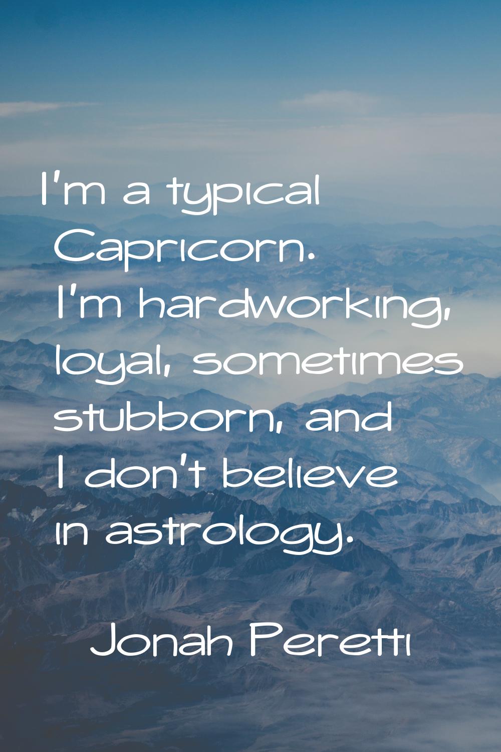 I'm a typical Capricorn. I'm hardworking, loyal, sometimes stubborn, and I don't believe in astrolo
