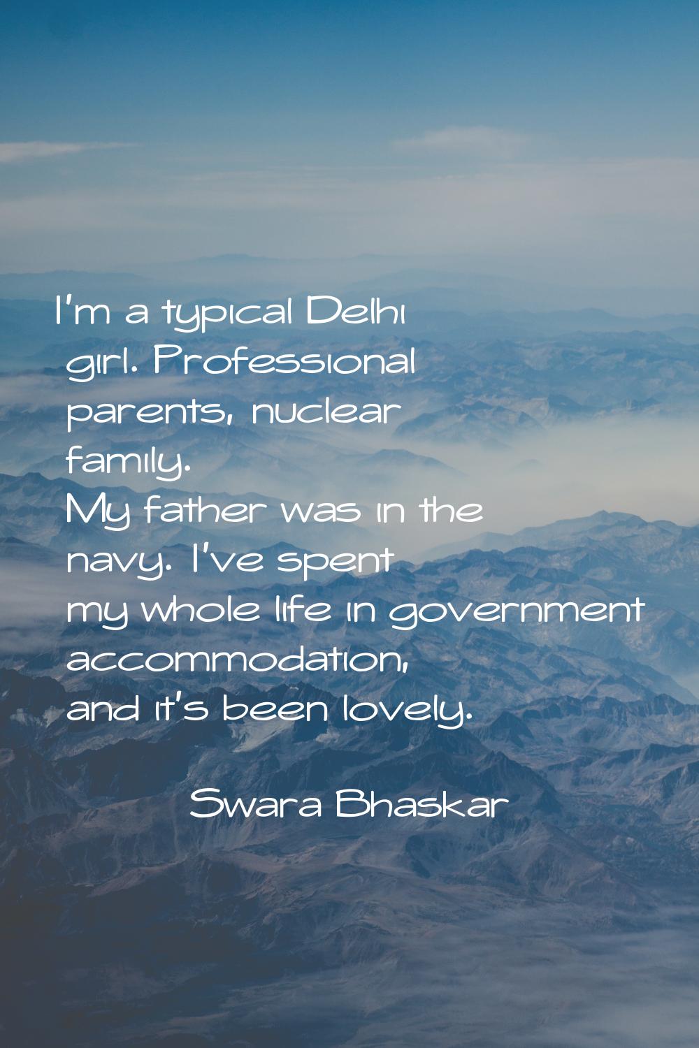 I'm a typical Delhi girl. Professional parents, nuclear family. My father was in the navy. I've spe