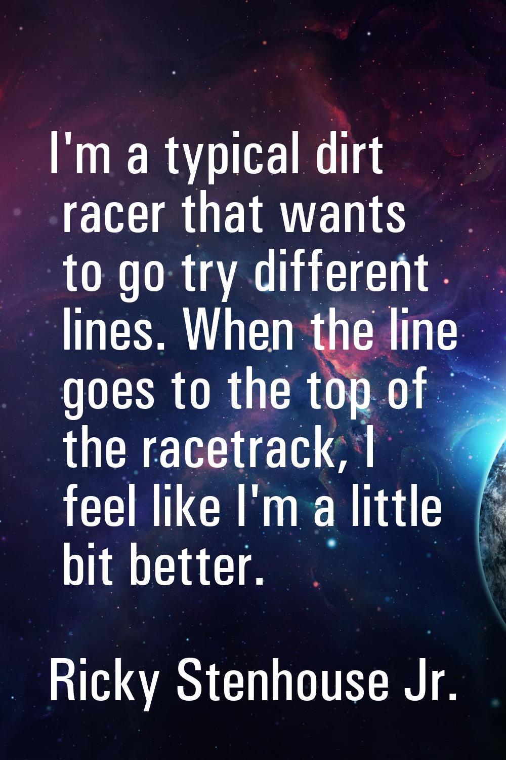 I'm a typical dirt racer that wants to go try different lines. When the line goes to the top of the