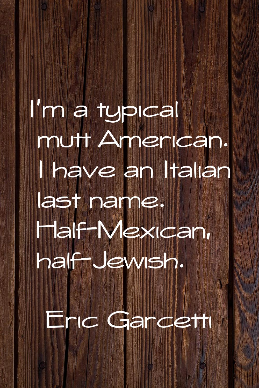 I'm a typical mutt American. I have an Italian last name. Half-Mexican, half-Jewish.