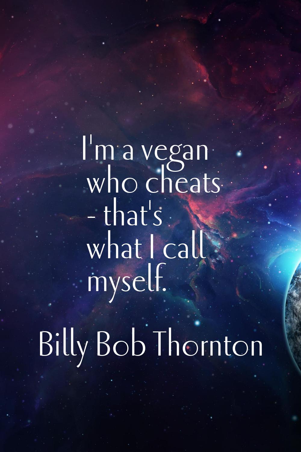 I'm a vegan who cheats - that's what I call myself.