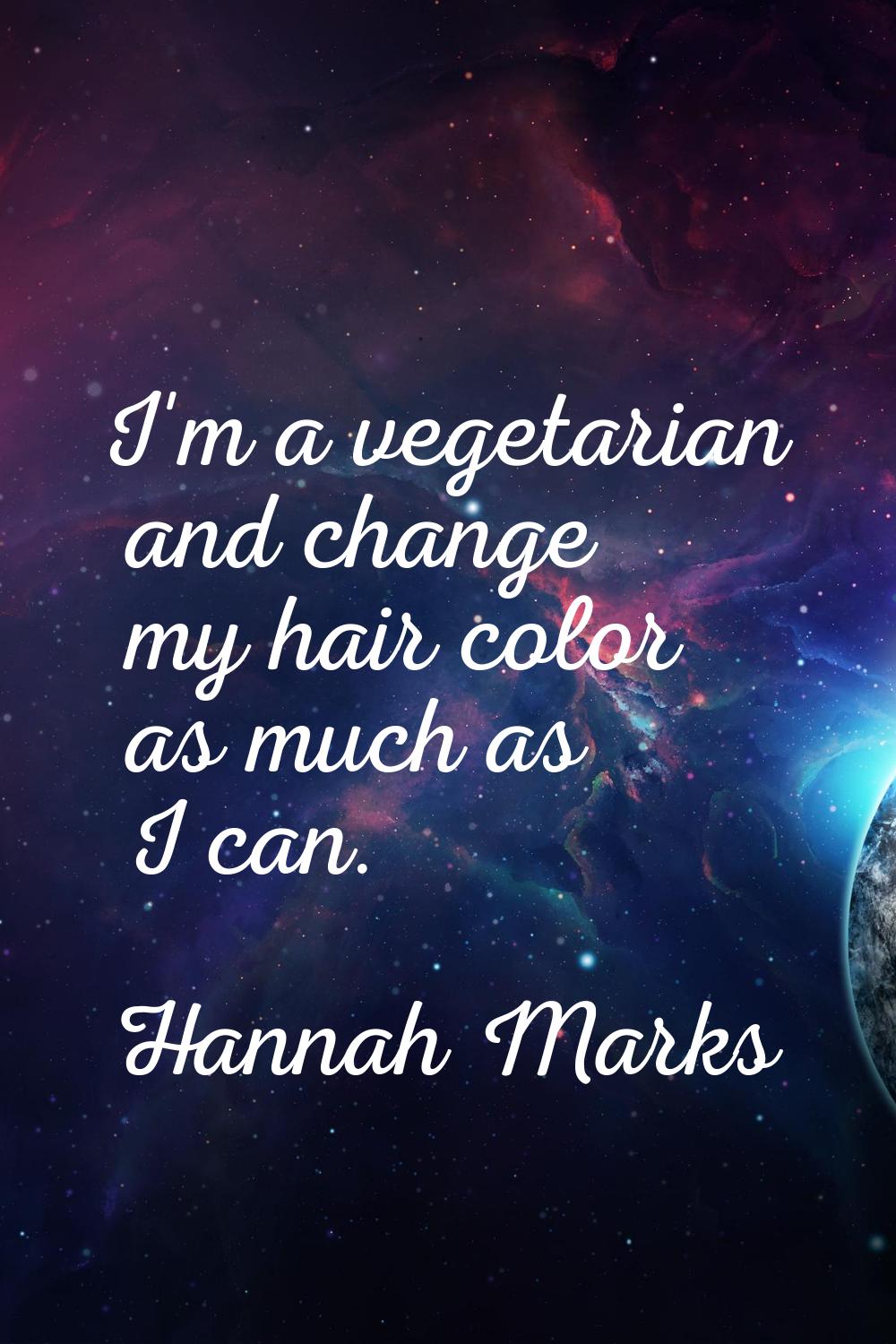 I'm a vegetarian and change my hair color as much as I can.