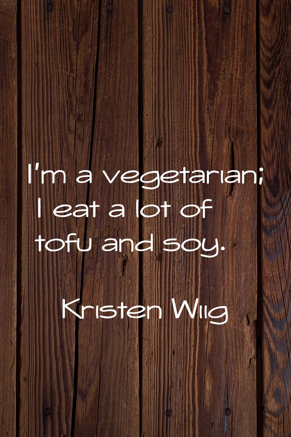 I'm a vegetarian; I eat a lot of tofu and soy.