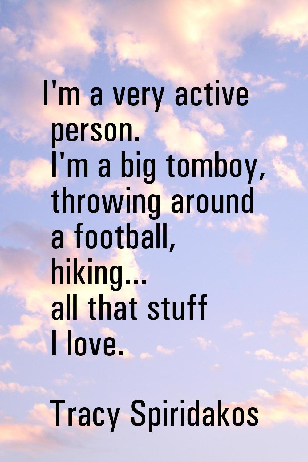 I'm a very active person. I'm a big tomboy, throwing around a football, hiking... all that stuff I 