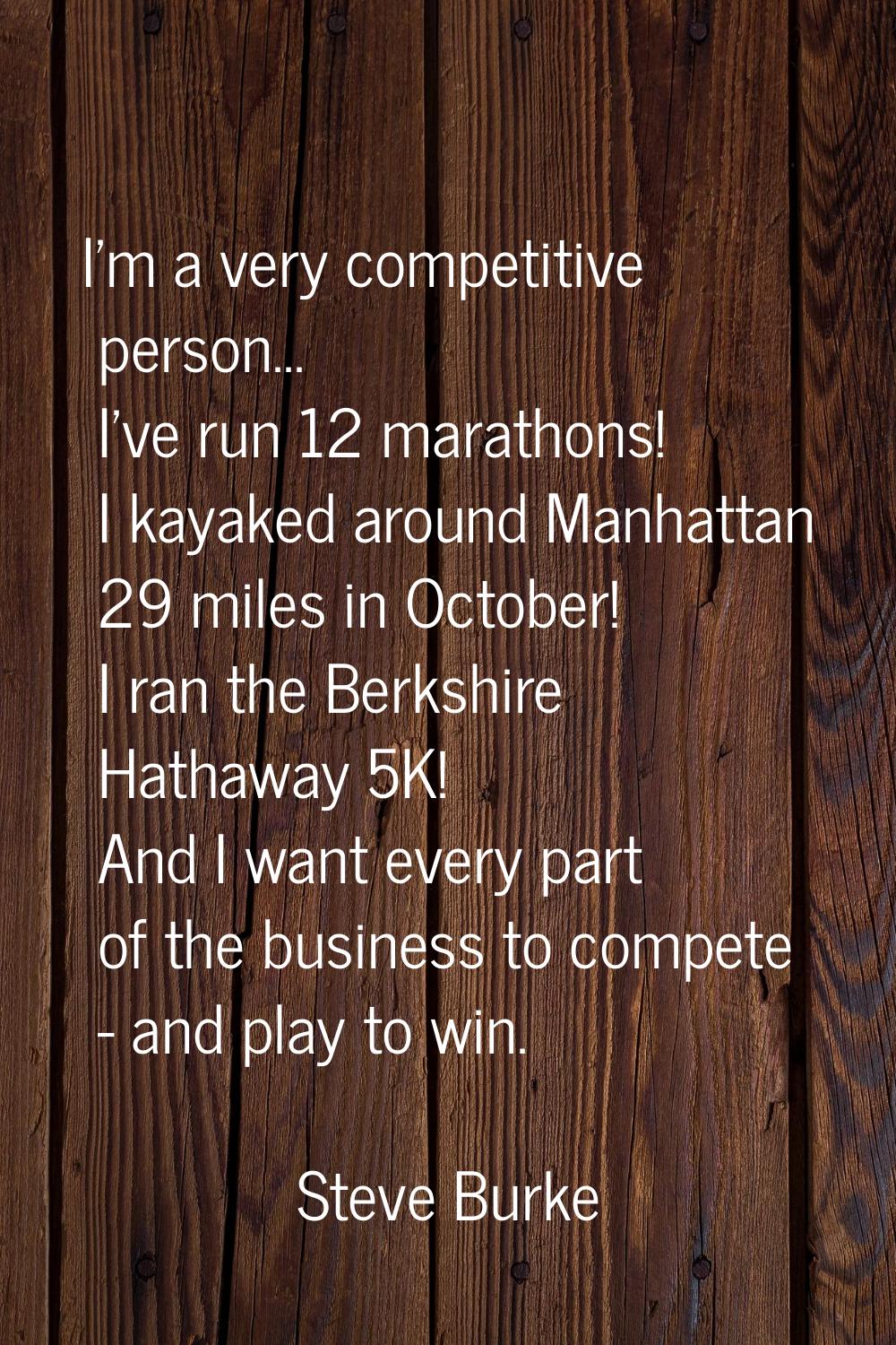 I'm a very competitive person... I've run 12 marathons! I kayaked around Manhattan 29 miles in Octo