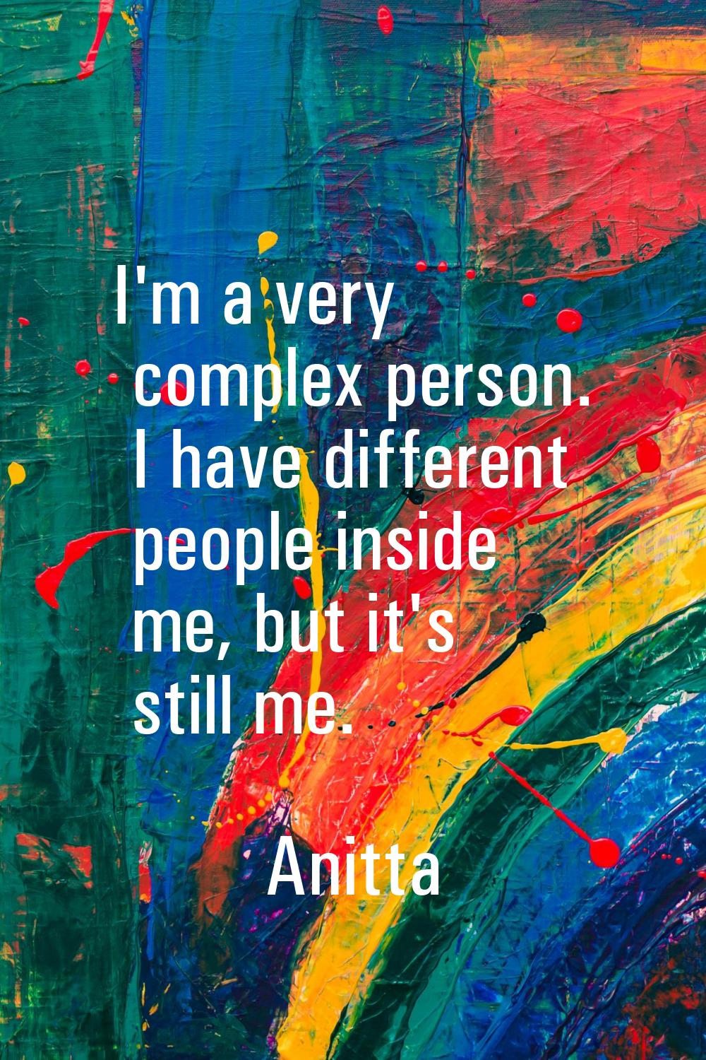 I'm a very complex person. I have different people inside me, but it's still me.