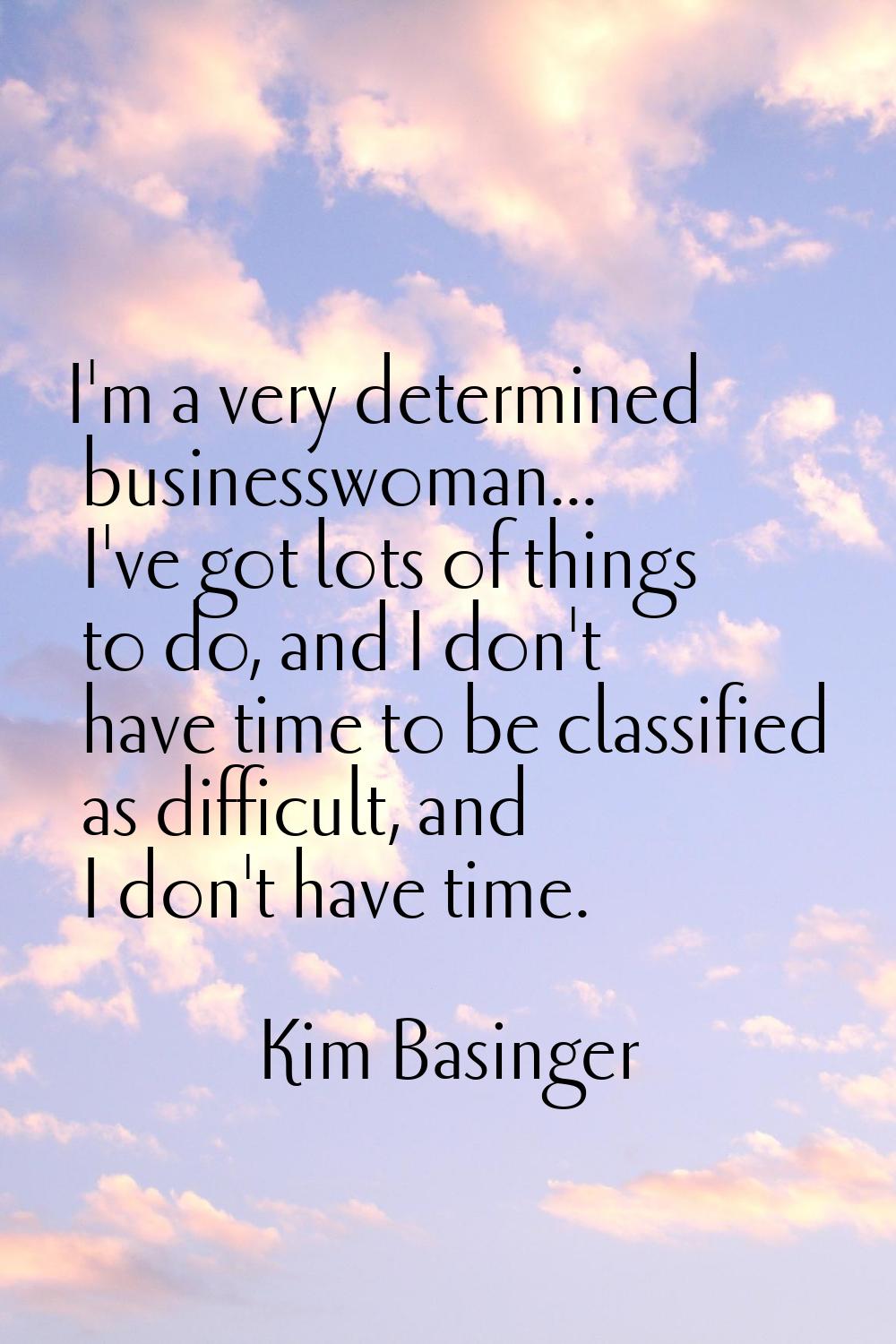I'm a very determined businesswoman... I've got lots of things to do, and I don't have time to be c