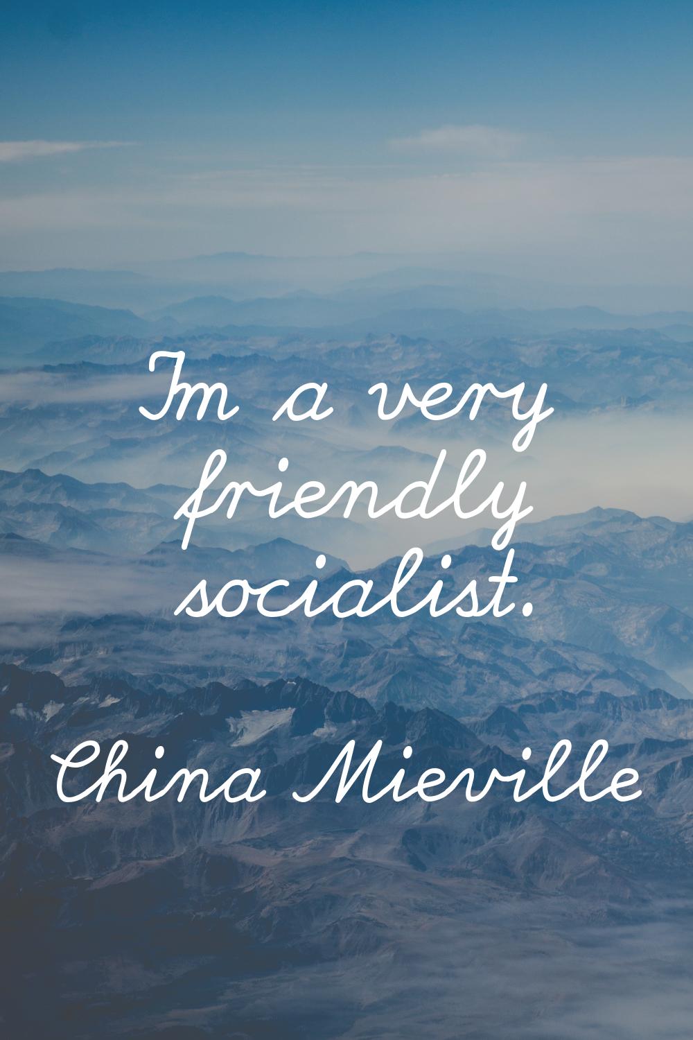 I'm a very friendly socialist.