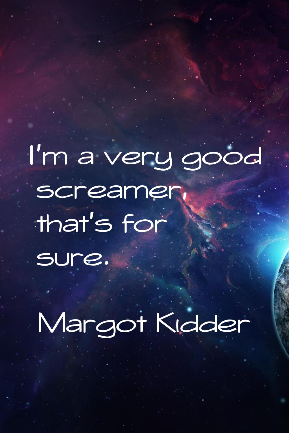 I'm a very good screamer, that's for sure.