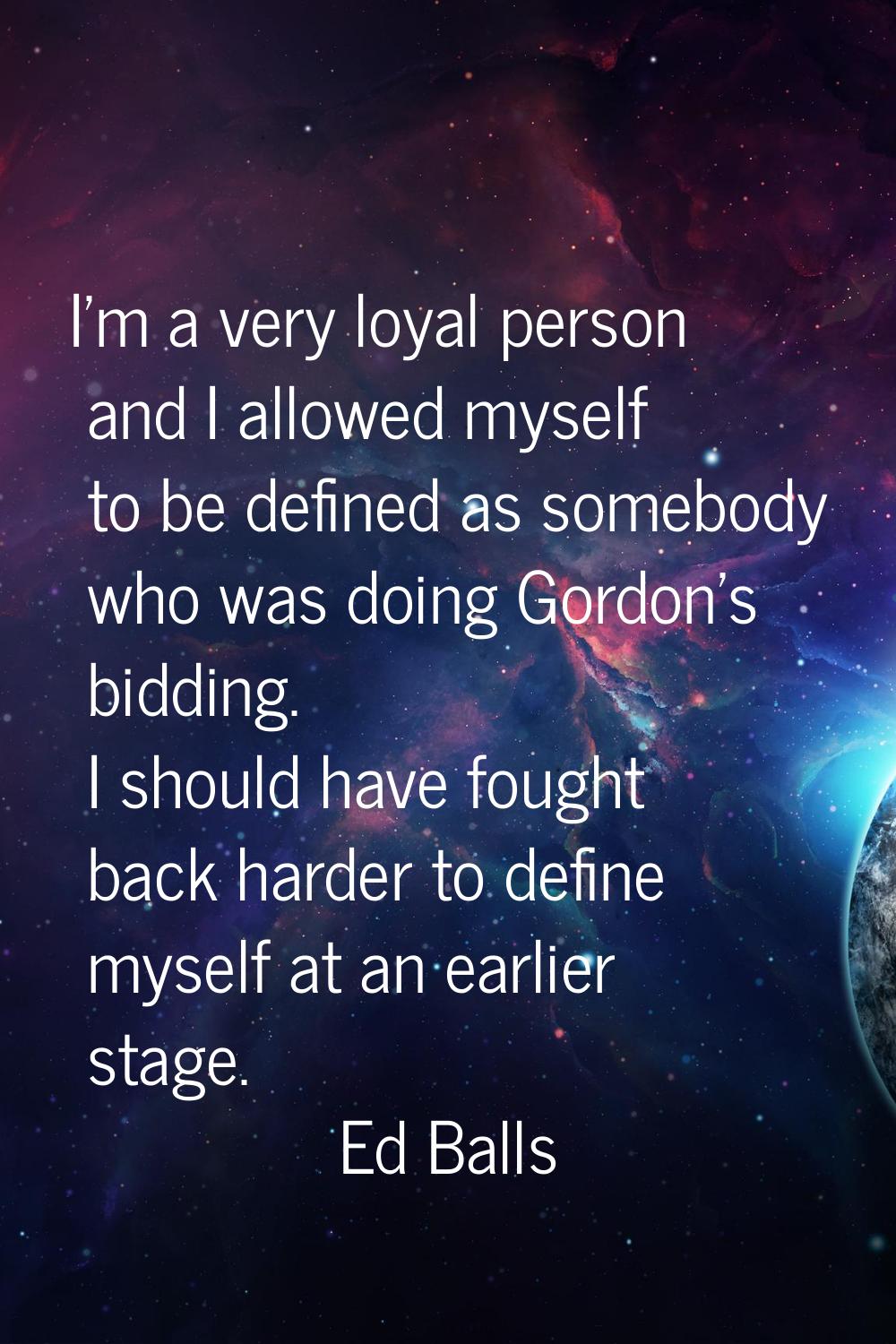 I'm a very loyal person and I allowed myself to be defined as somebody who was doing Gordon's biddi