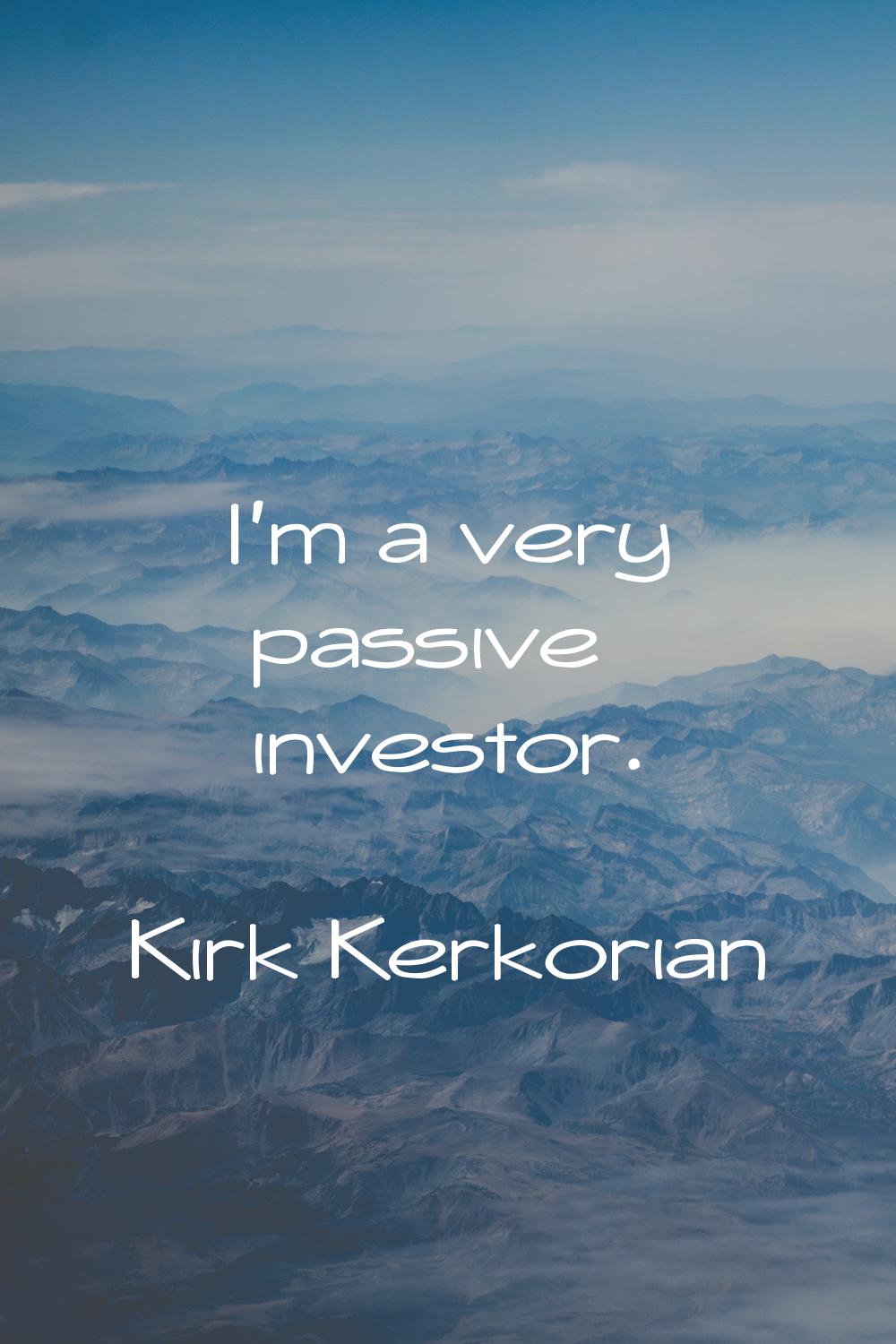 I'm a very passive investor.