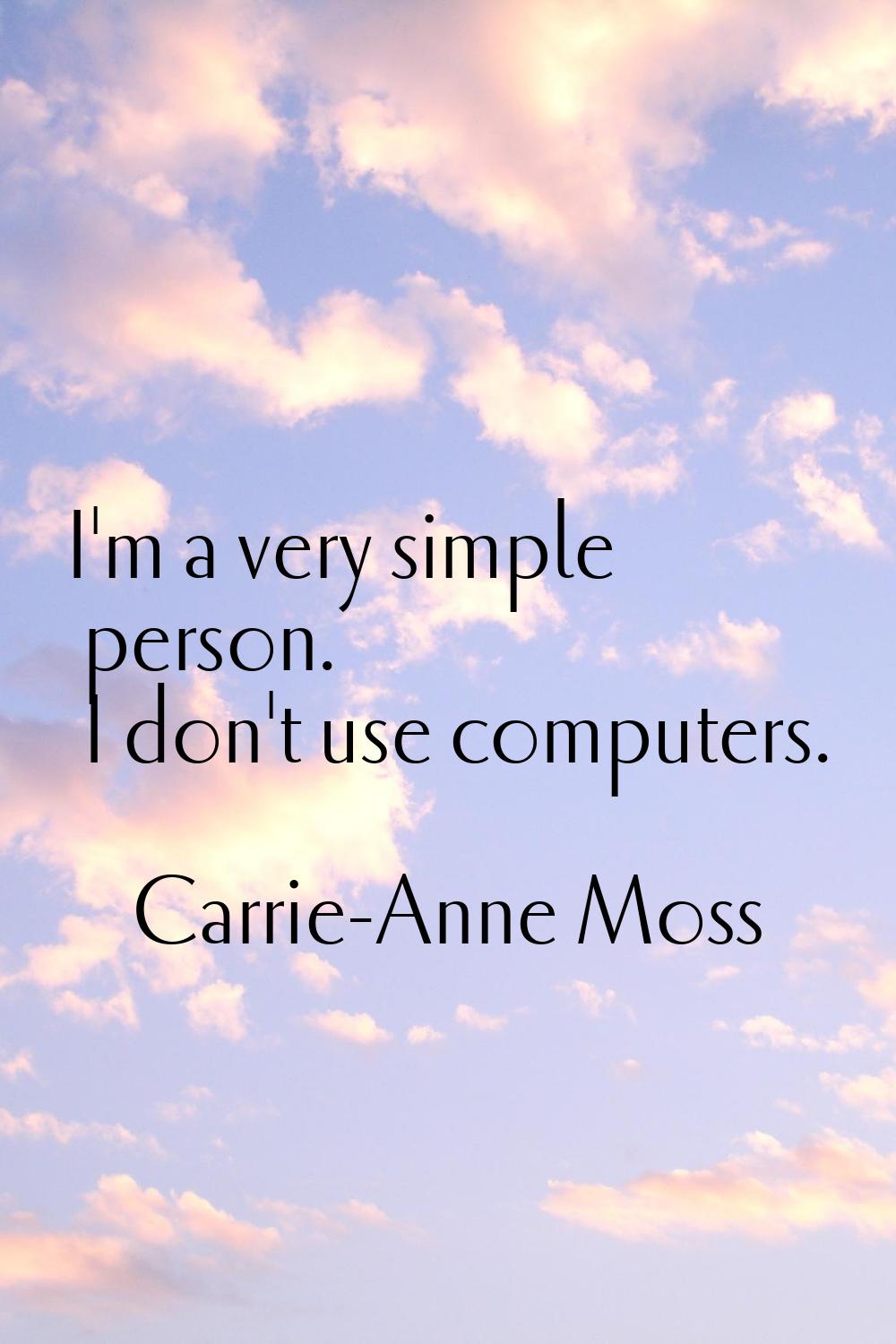 I'm a very simple person. I don't use computers.