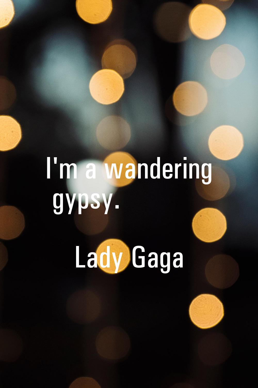 I'm a wandering gypsy.