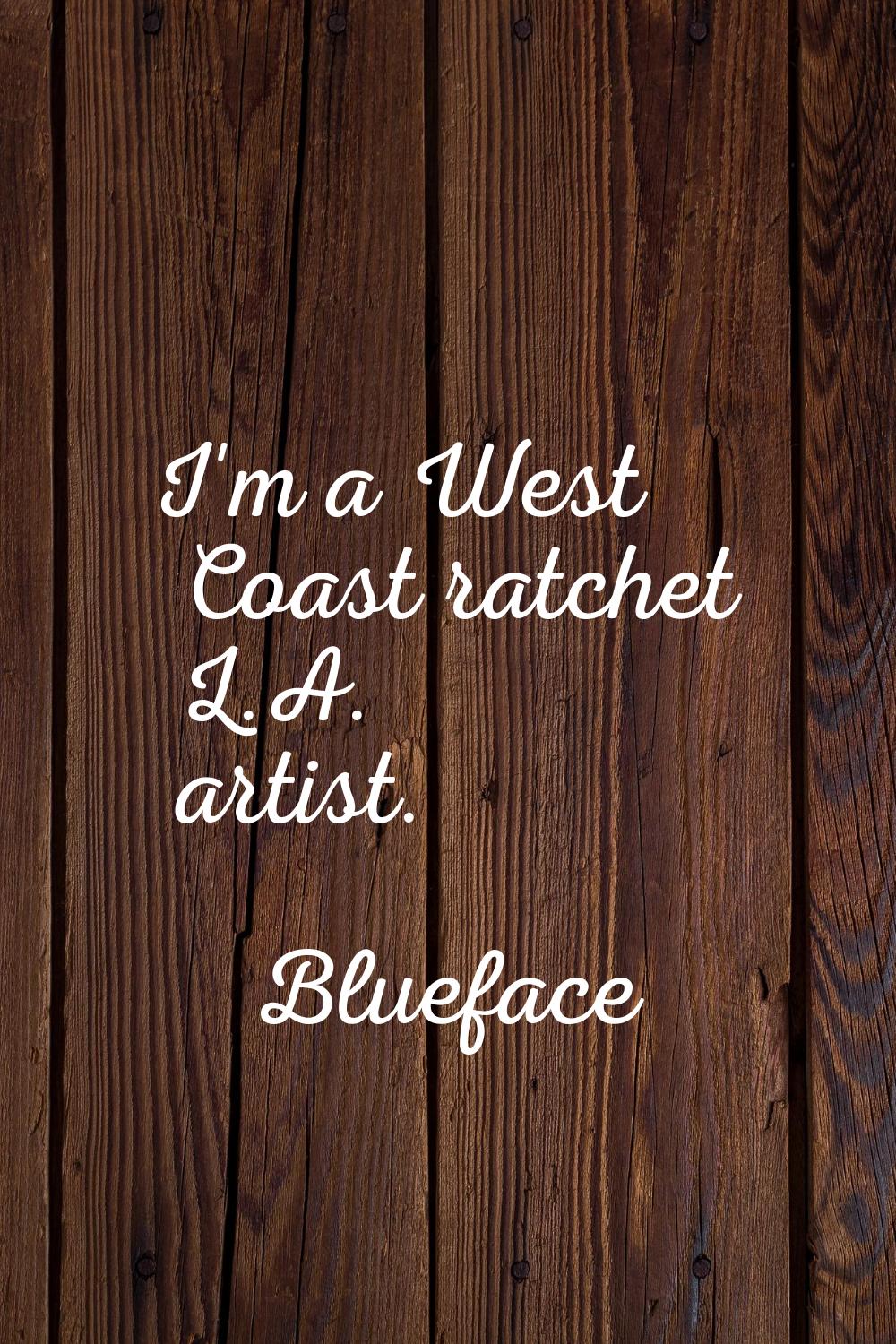 I'm a West Coast ratchet L.A. artist.