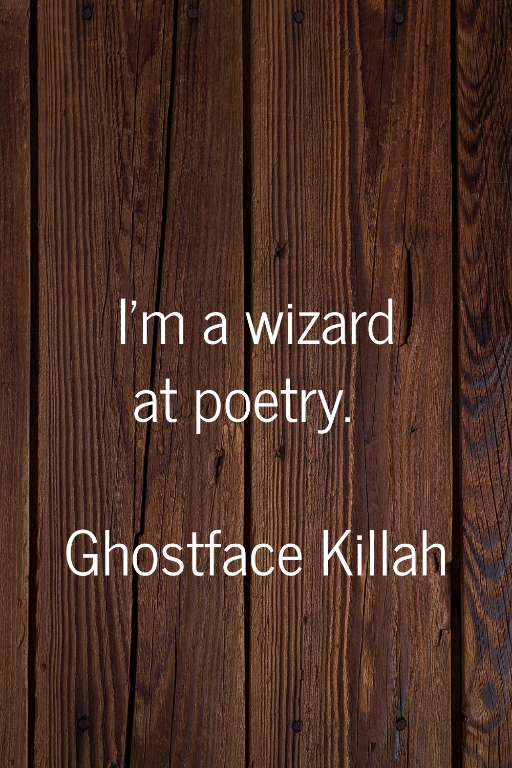 I'm a wizard at poetry.