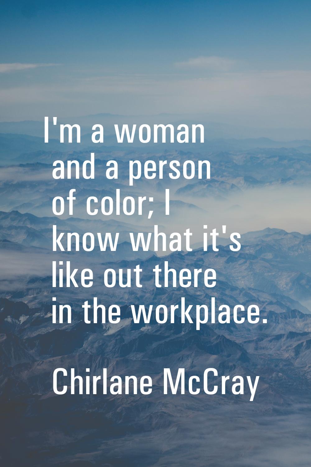 I'm a woman and a person of color; I know what it's like out there in the workplace.