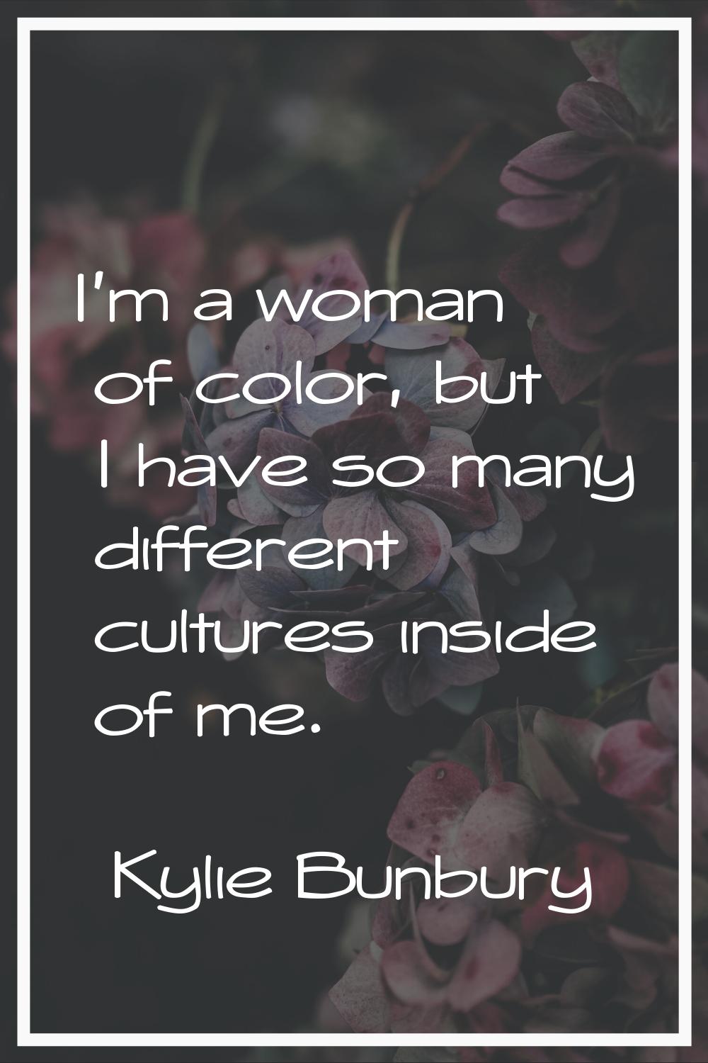 I'm a woman of color, but I have so many different cultures inside of me.