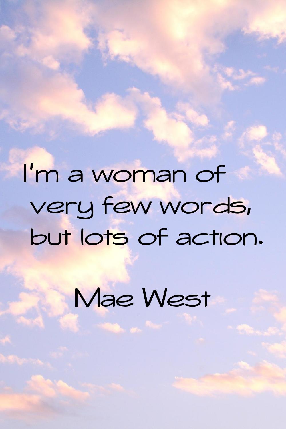 I'm a woman of very few words, but lots of action.