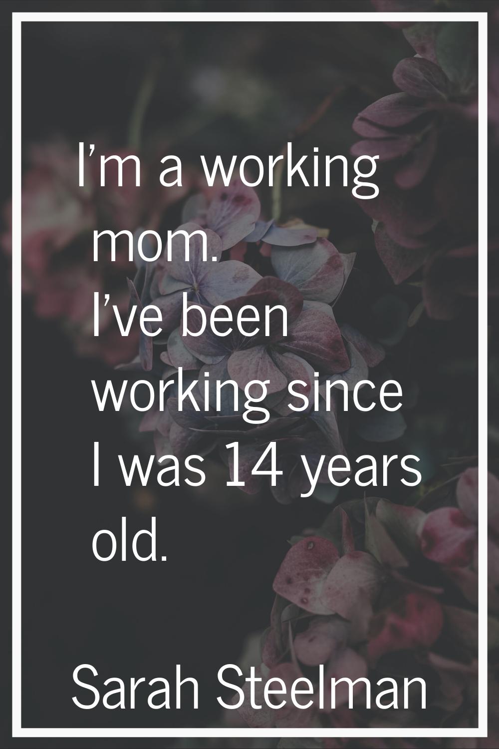 I'm a working mom. I've been working since I was 14 years old.