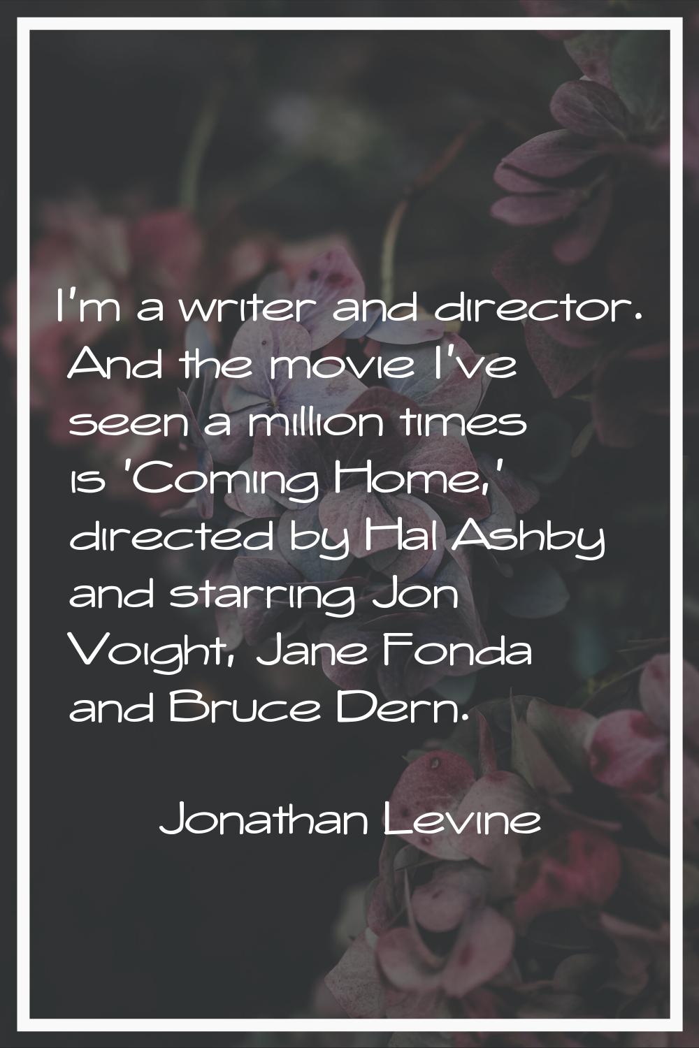 I'm a writer and director. And the movie I've seen a million times is 'Coming Home,' directed by Ha