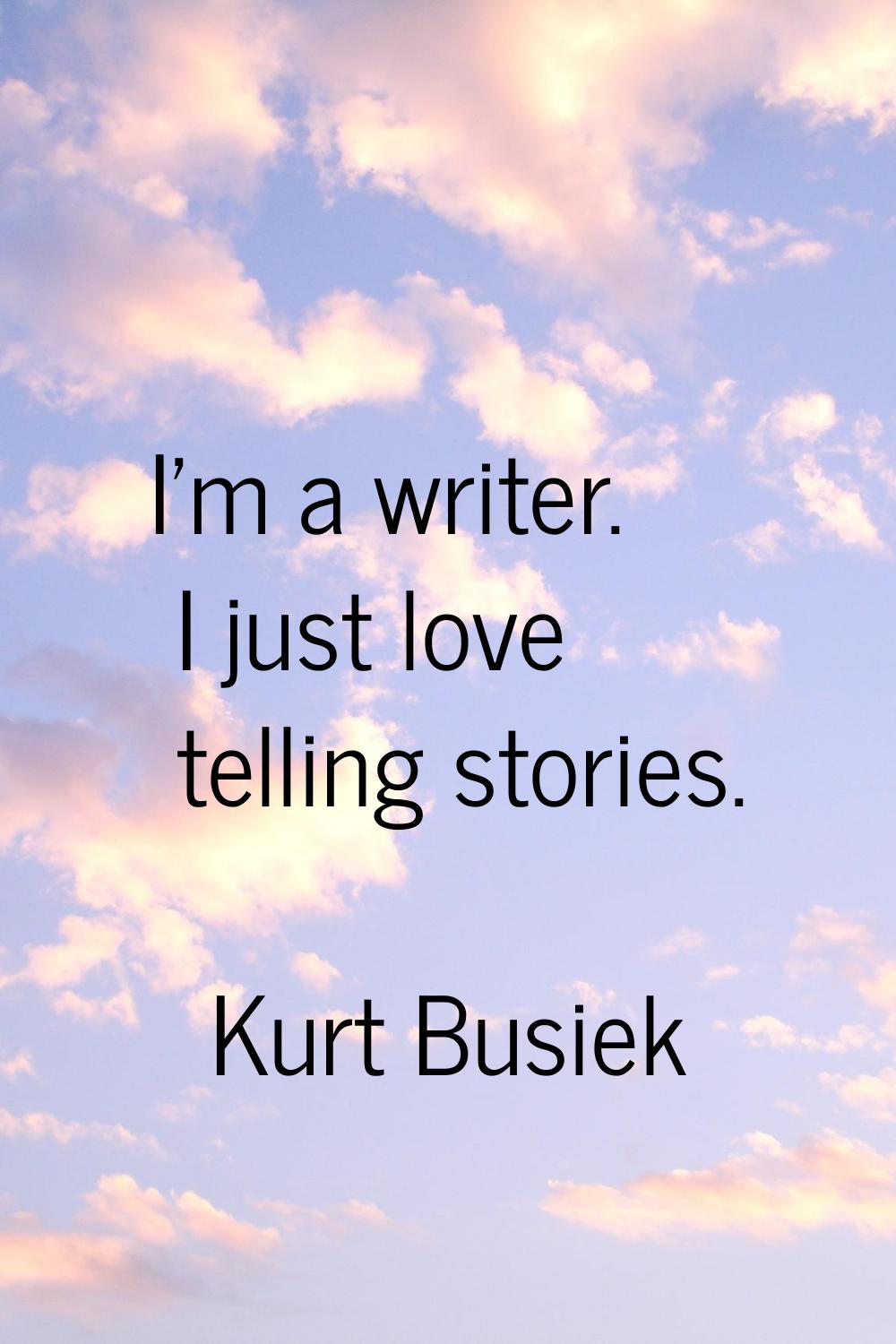 I'm a writer. I just love telling stories.