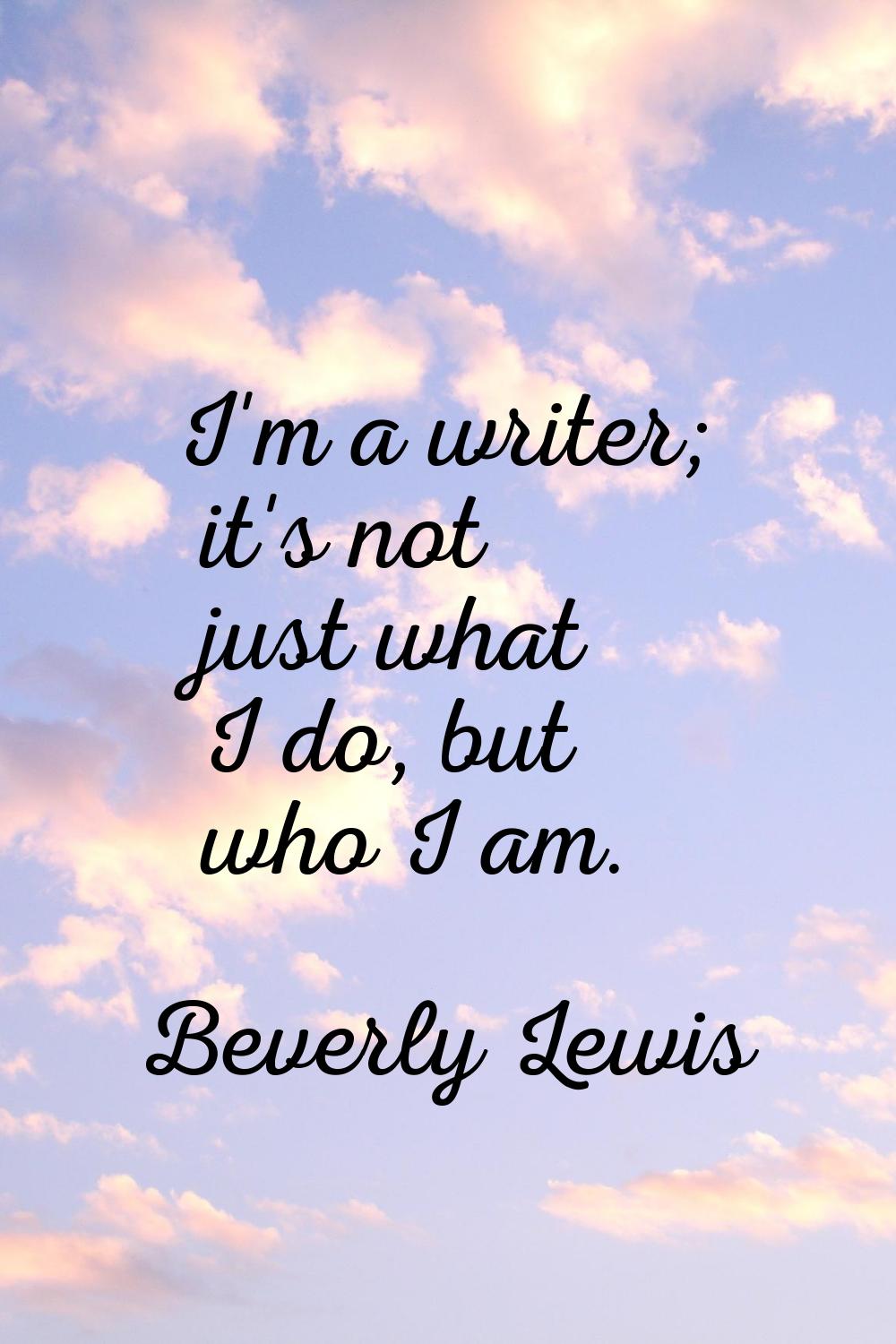 I'm a writer; it's not just what I do, but who I am.