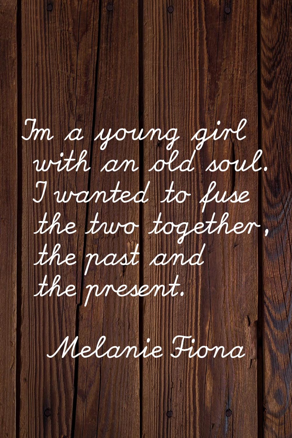 I'm a young girl with an old soul. I wanted to fuse the two together, the past and the present.
