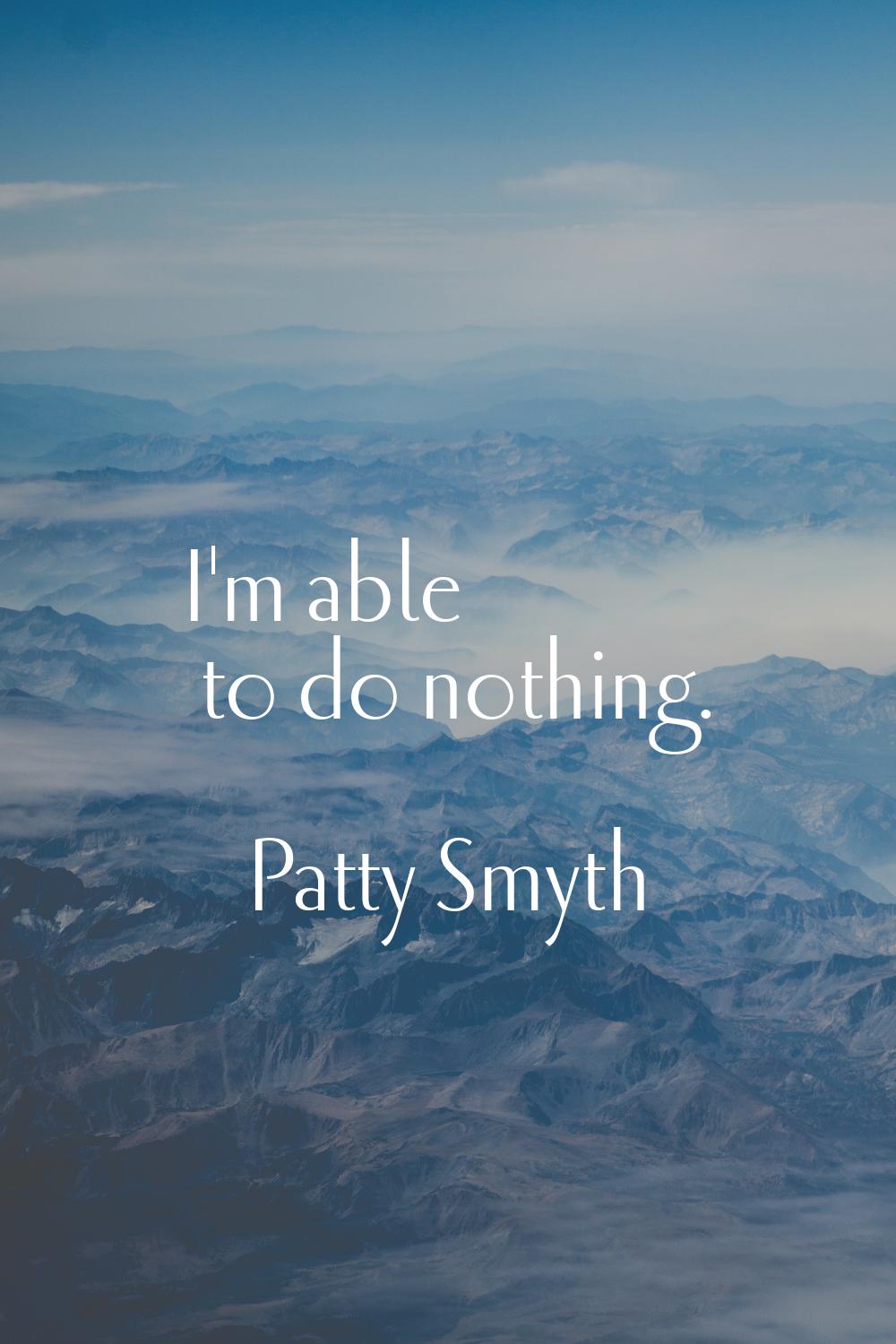 I'm able to do nothing.