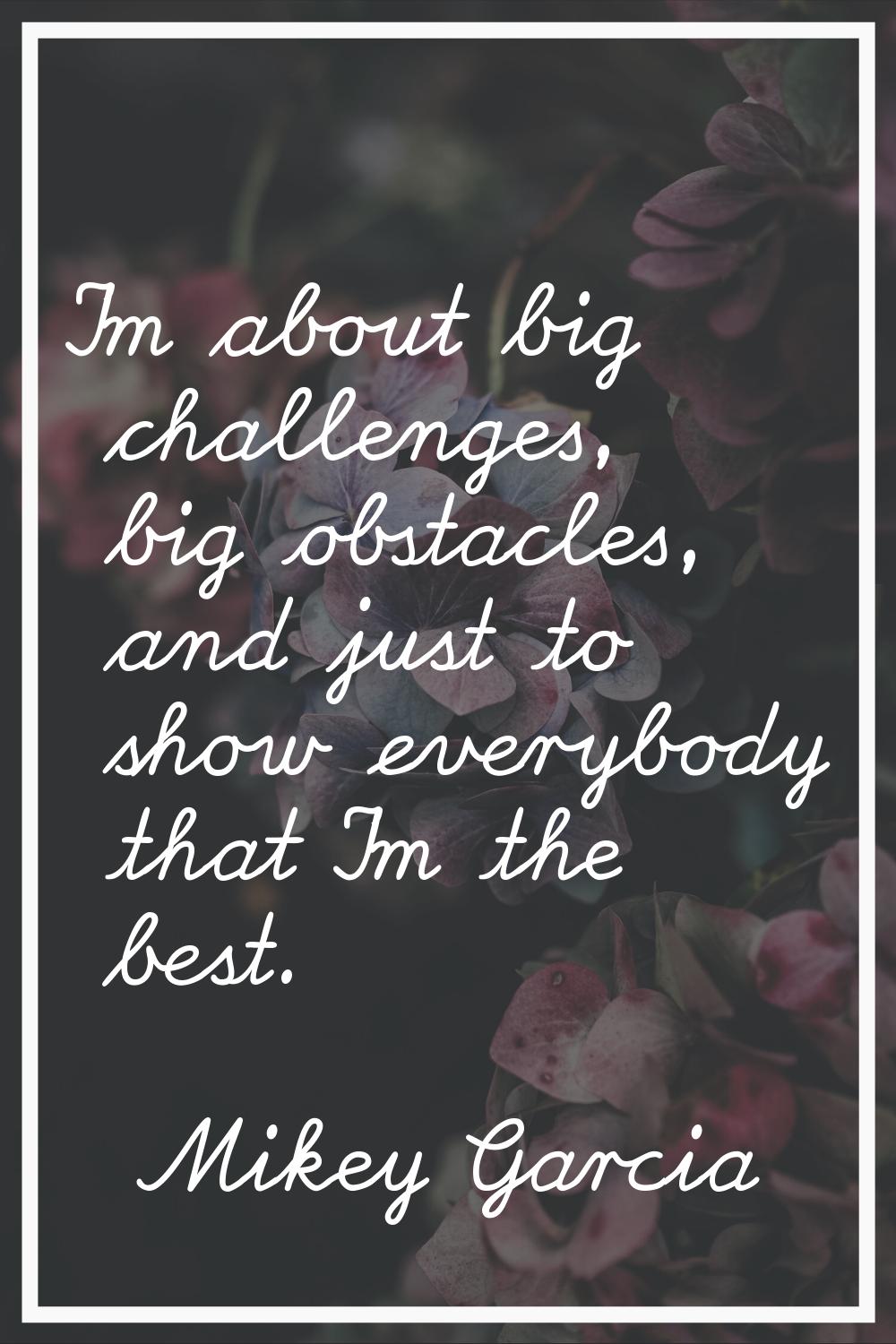 I'm about big challenges, big obstacles, and just to show everybody that I'm the best.